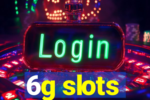 6g slots